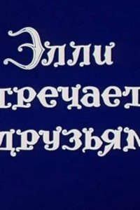 Волшебник Изумрудного города. Фильм десятый: Элли встречается с друзьями